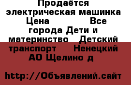Продаётся электрическая машинка › Цена ­ 15 000 - Все города Дети и материнство » Детский транспорт   . Ненецкий АО,Щелино д.